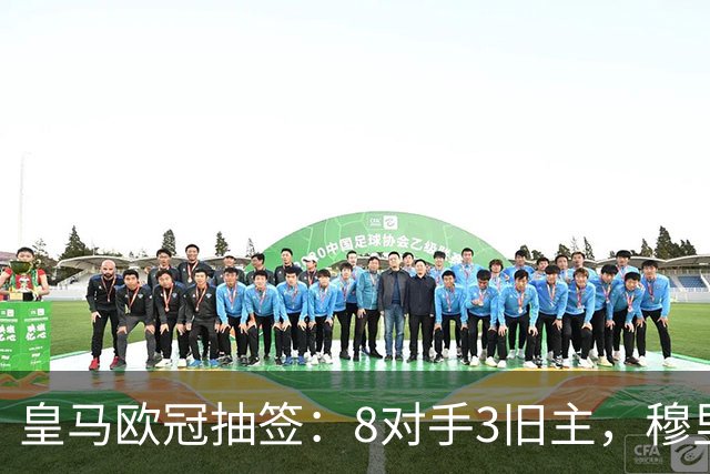 皇马欧冠抽签：8对手3旧主，穆里尼奥重回伯纳乌